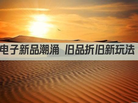 电子新品潮涌 旧品折旧新玩法 