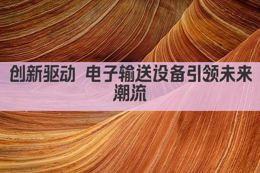 创新驱动 电子输送设备引领未来潮流