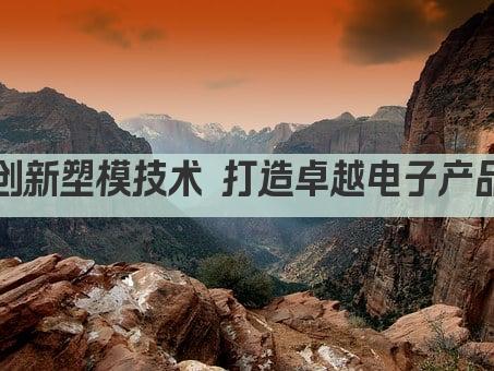 创新塑模技术 打造卓越电子产品