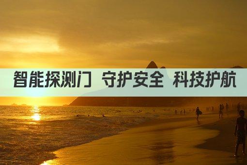 智能探测门 守护安全 科技护航