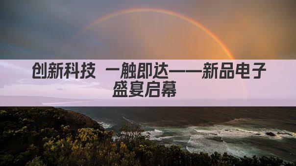 创新科技 一触即达——新品电子盛宴启幕 