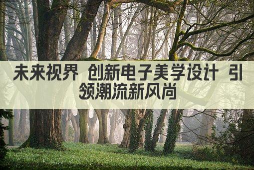 未来视界 创新电子美学设计引领潮流