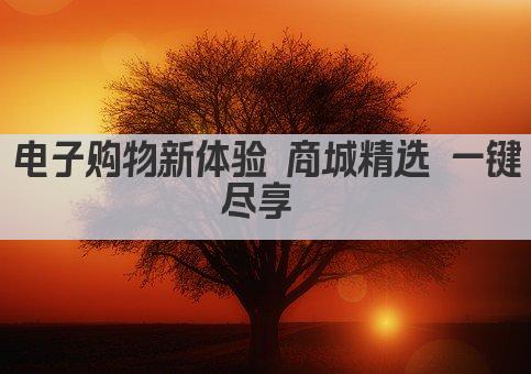电子购物新体验 一键尽享全球好货 