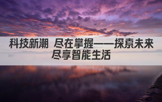 科技新潮 尽在掌握——探索未来 尽享智能生活 