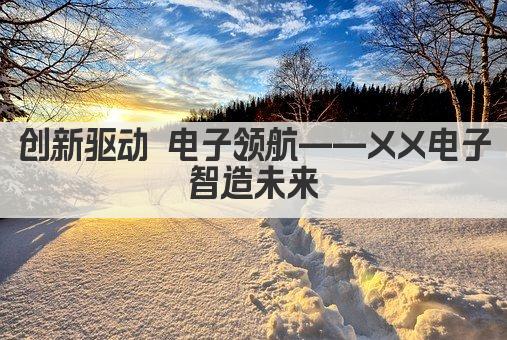创新驱动 电子领航——XX电子 智造未来 
