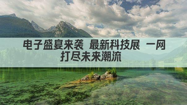 电子盛宴来袭 最新科技展 一网打尽未来潮流 