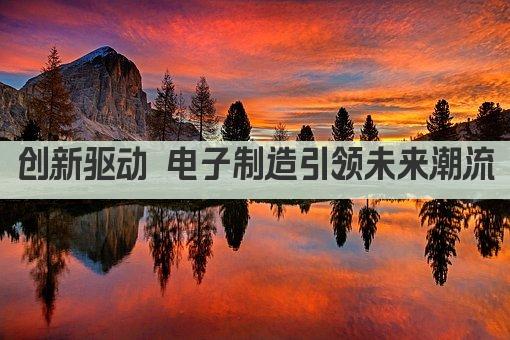创新驱动 电子制造引领未来潮流