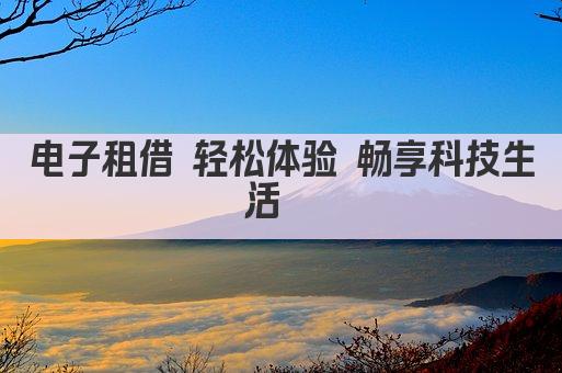 电子租借 轻松体验 畅享科技生活  