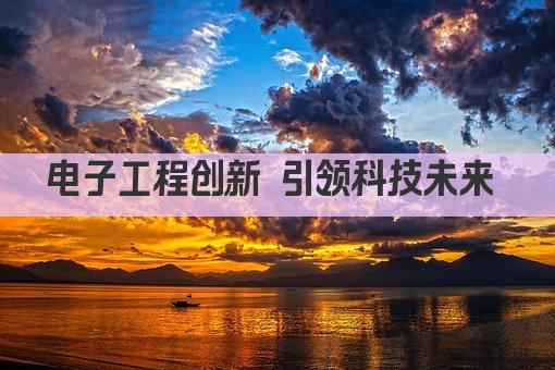 电子工程创新 引领科技未来 