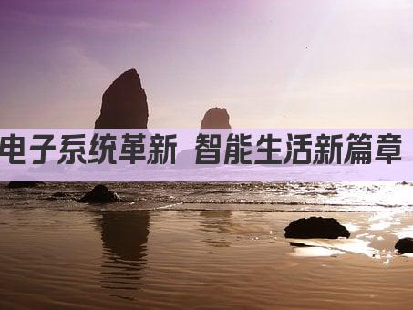 电子系统革新 智能生活新篇章 