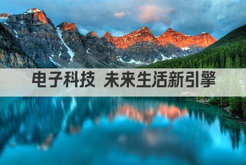 电子科技 未来生活新引擎