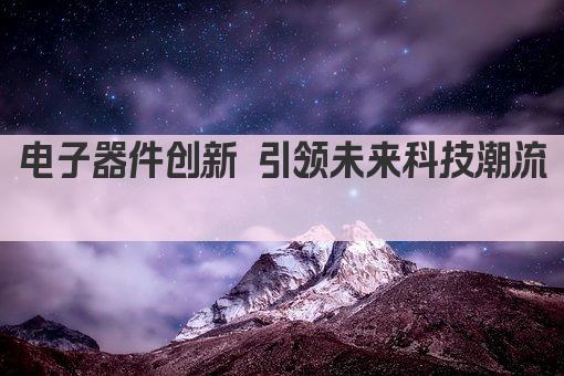 电子器件创新 引领未来科技潮流 
