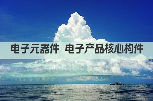 电子元器件 电子产品核心构件