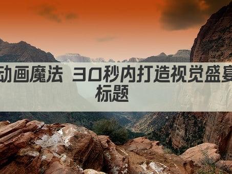 动画魔法 30秒内打造视觉盛宴标题 