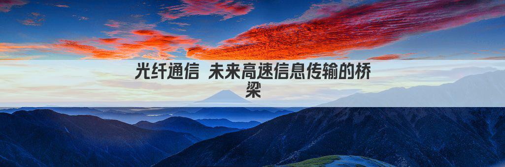 光纤通信 未来高速信息传输的桥梁