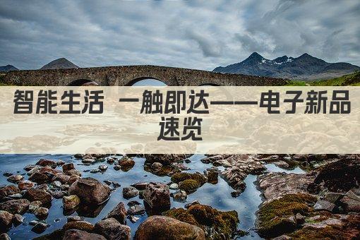 智能生活 一触即达——电子新品速览