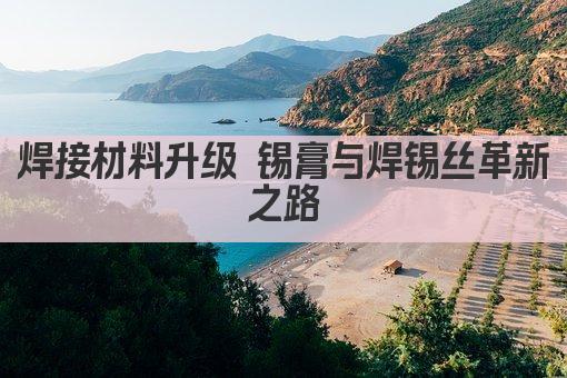 高效焊接 锡膏与焊锡丝的完美融合