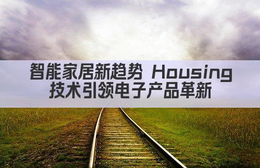 智能家居新趋势 Housing技术引领电子产品革新