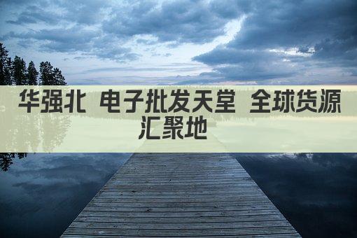 华强北 电子批发天堂 全球货源汇聚地 