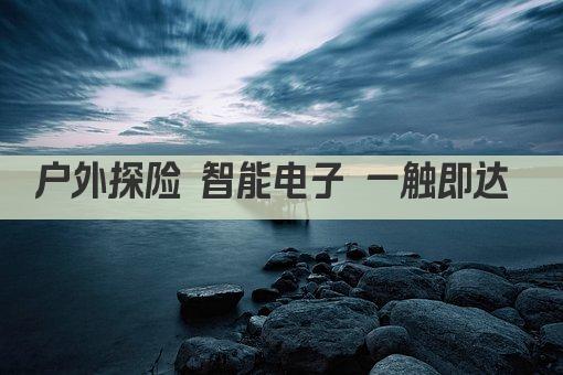 户外探险 智能电子 一触即达 