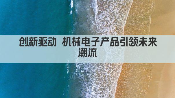 创新驱动 机械电子产品引领未来潮流