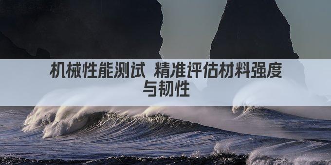 机械性能测试 品质保障的坚实基石