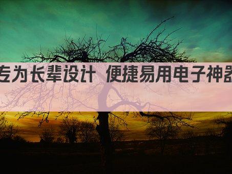 专为长辈设计 便捷易用电子神器  