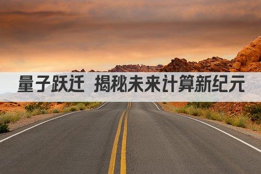 量子跃迁 揭秘未来计算新纪元