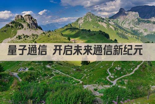 量子通信 开启未来通信新纪元 