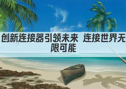 创新连接器 引领未来科技新篇章 