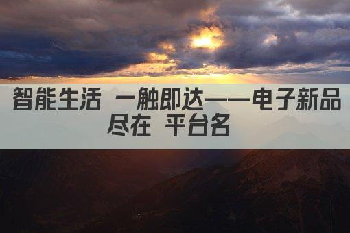 智能生活 一触即达——电子新品 尽在 平台名  