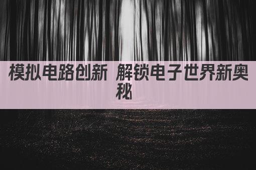 模拟电路创新 解锁电子世界新奥秘 