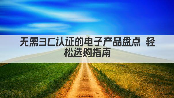 无需3C认证的电子产品盘点 轻松选购指南