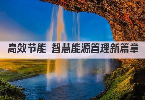 高效节能 智慧能源管理新篇章
