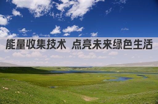 能量收集技术 点亮未来绿色生活 