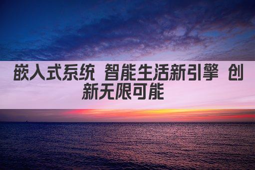 嵌入式系统 智能生活新引擎 创新无限可能 