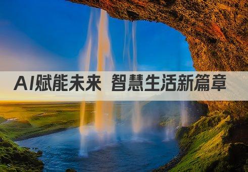 AI赋能未来 智慧生活新篇章 
