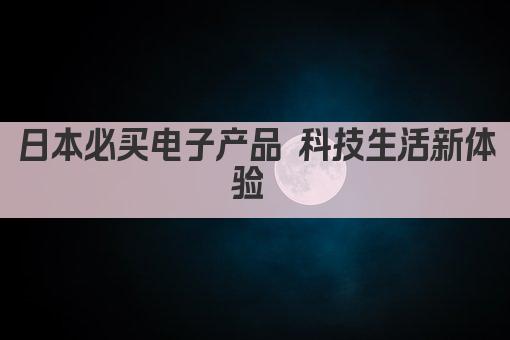 日本必买电子产品 科技生活新体验 