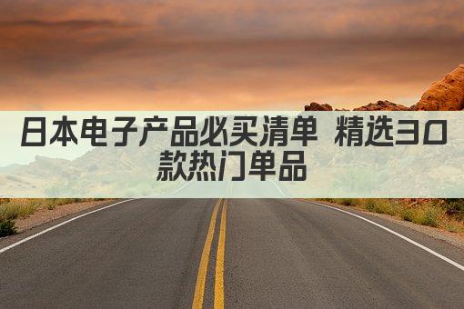日本电子产品必买清单 精选30款热门单品