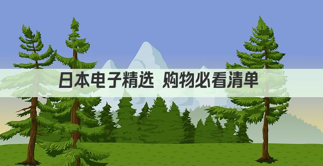 日本电子精选 购物必看清单 