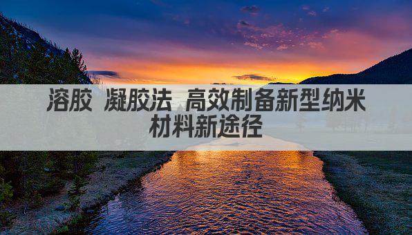 溶胶 凝胶法 高效制备新型纳米材料新途径