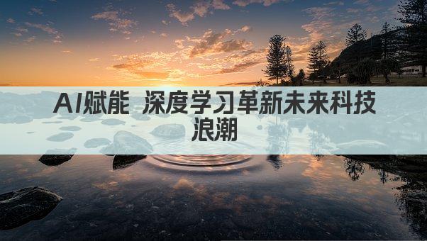 AI赋能 深度学习革新未来科技浪潮