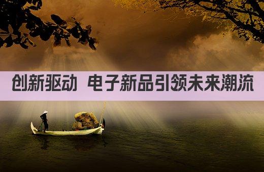 创新驱动 电子新品引领未来潮流