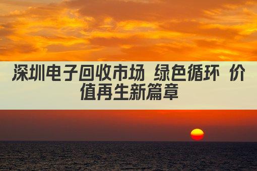 深圳电子回收市场 绿色循环 价值再生新篇章
