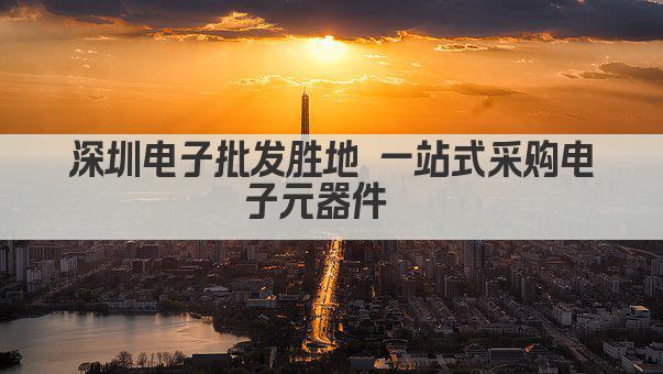 深圳电子批发胜地 一站式采购电子元器件  