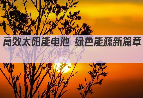 高效太阳能电池 绿色能源新篇章 
