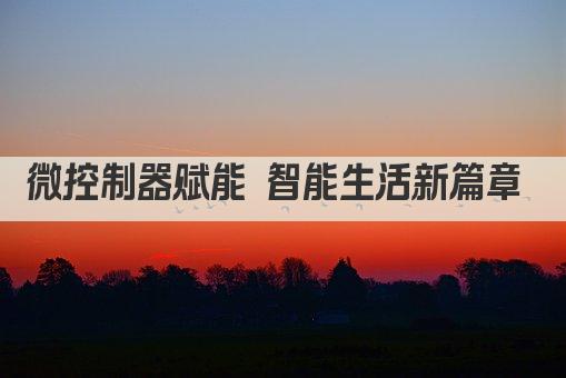 微控制器赋能 智能生活新篇章 