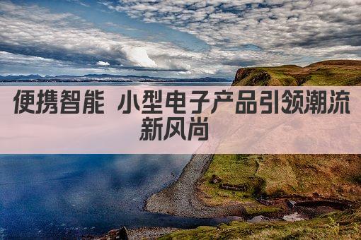 便携智能 小型电子产品引领潮流新风尚 