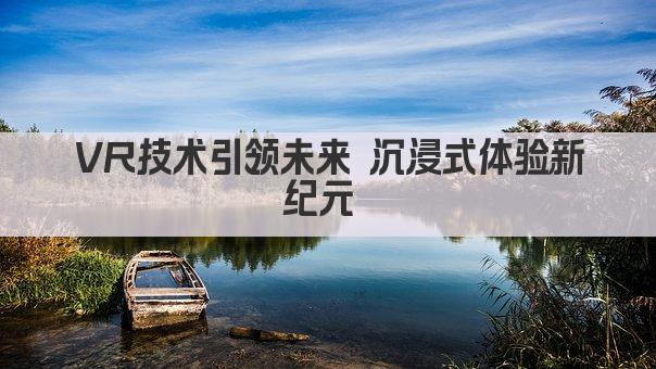 VR技术引领未来 沉浸式体验新纪元 
