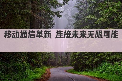 移动通信革新 连接未来无限可能 